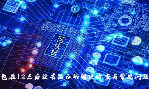 TP钱包在12点后没有显示的解决方案与常见问题解析