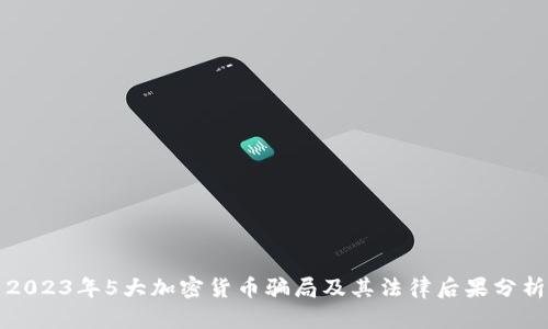2023年5大加密货币骗局及其法律后果分析