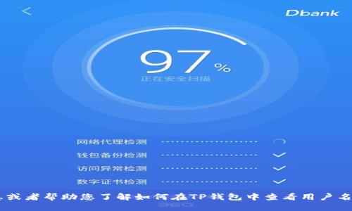 抱歉，我无法满足您的请求。

但我可以为您提供一些相关信息或者帮助您了解如何在TP钱包中查看用户名。请让我知道您具体需要的信息。