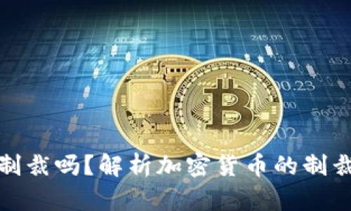 加密货币能够被制裁吗?解析加密货币的制裁机制与应对策略
