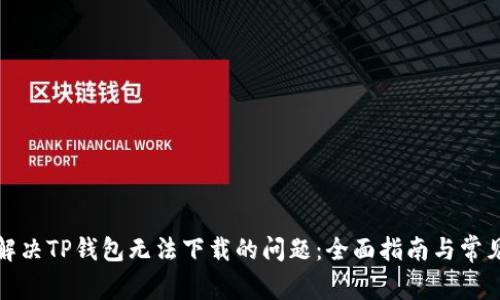 如何解决TP钱包无法下载的问题:全面指南与常见问答