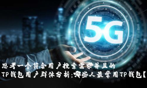 思考一个符合用户搜索需求并且的  
TP钱包用户群体分析：哪些人最常用TP钱包？
