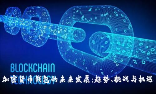 加密货币钱包的未来发展：趋势、挑战与机遇