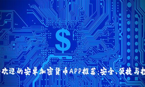 2023年最受欢迎的安卓加密货币APP推荐:安全、便捷与投资收益并存