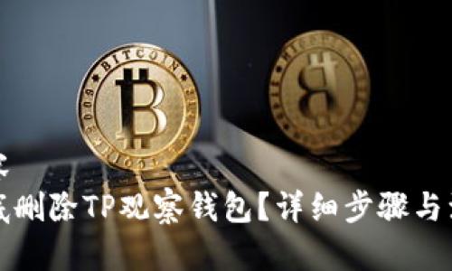 中的内容
如何彻底删除TP观察钱包?详细步骤与注意事项