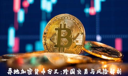 
异地加密货币分叉：跨国交易与风险解析