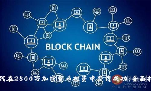 如何在2500万加密货币投资中获得成功:全面指南