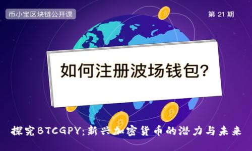 探究BTCGPY:新兴加密货币的潜力与未来