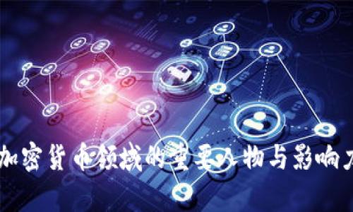 中国加密货币领域的重要人物与影响力分析