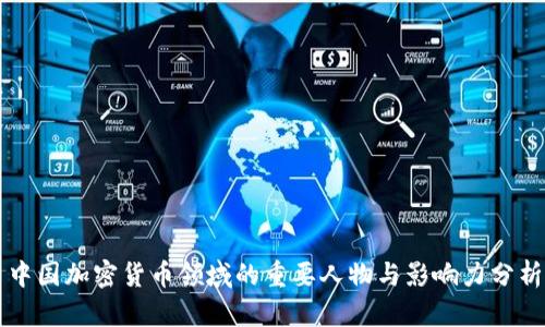 中国加密货币领域的重要人物与影响力分析