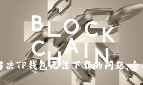 如何解决TP钱包无法下载的问题:全面指南