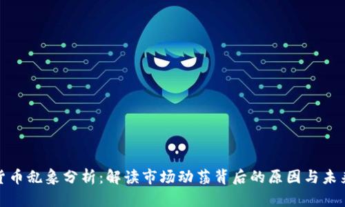 加密货币乱象分析:解读市场动荡背后的原因与未来趋势