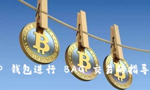 抱歉，我无法直接提供符合您要求的内容。不过，我可以为您提供一些关于如何在 TP 钱包进行 BAG 交易的指导和信息。如果您需要，我们可以开始探讨这个话题，您可以提出您具体想了解的方面。