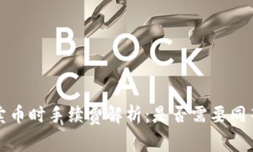 t p钱包卖币时手续费解析：是否需要同等手续费？