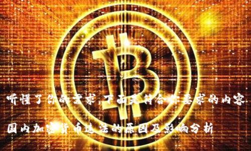 听懂了你的需求,下面是符合你要求的内容
国内加密货币违法的原因及影响分析
