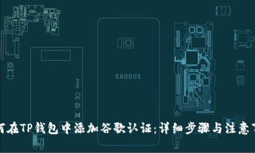 如何在TP钱包中添加谷歌认证:详细步骤与注意事项