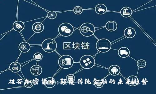 硅谷加密货币:颠覆传统金融的未来趋势