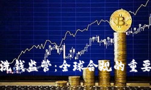 加密货币洗钱监管:全球合规的重要性与挑战