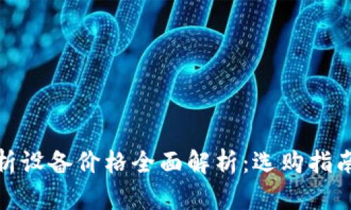 加密货币分析设备价格全面解析:选购指南与价值评估