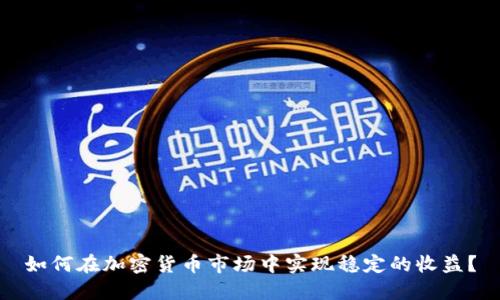 如何在加密货币市场中实现稳定的收益?