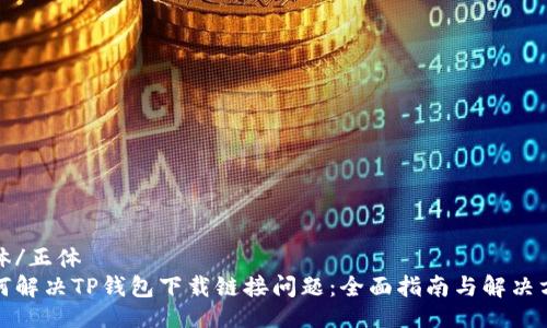 正体/正体
如何解决TP钱包下载链接问题:全面指南与解决方案