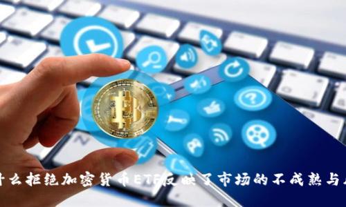 为什么拒绝加密货币ETF反映了市场的不成熟与风险