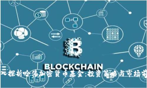深入探析哈佛加密货币基金:投资策略与市场前景