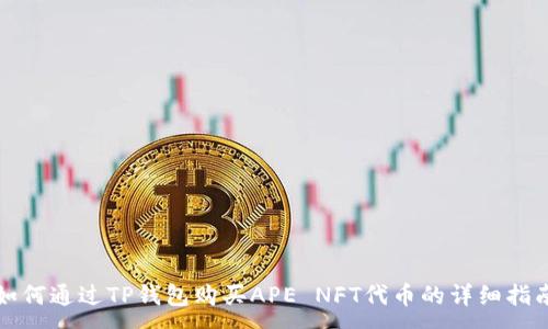 :
如何通过TP钱包购买APE NFT代币的详细指南