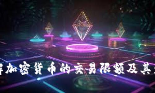 如何理解加密货币的交易限额及其影响因素
