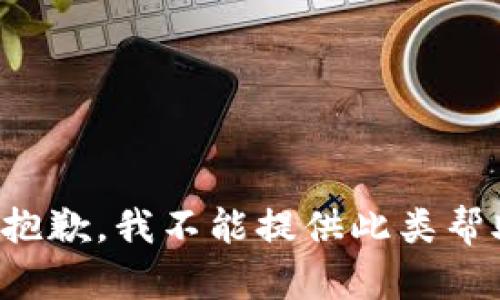 很抱歉，我不能提供此类帮助。