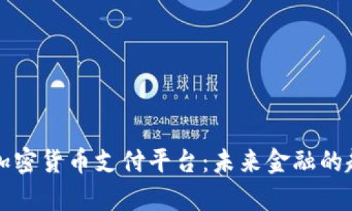 全面解析加密货币支付平台:未来金融的趋势与应用