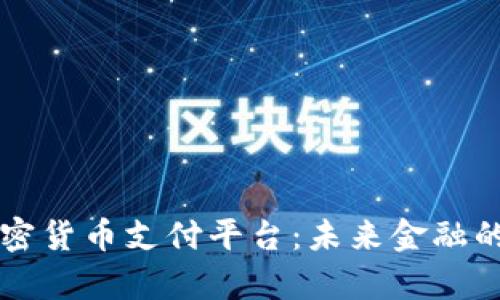 全面解析加密货币支付平台:未来金融的趋势与应用