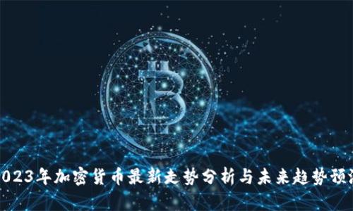 2023年加密货币最新走势分析与未来趋势预测