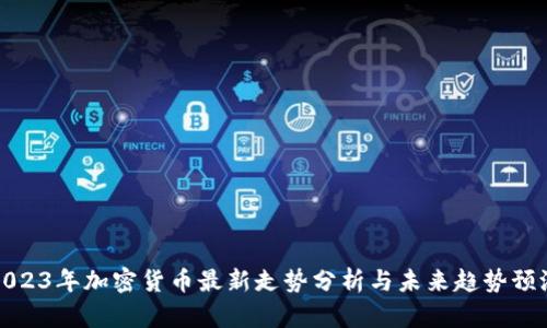 2023年加密货币最新走势分析与未来趋势预测