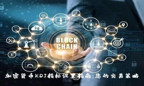 加密货币KDJ指标设置指南：您的交易策略