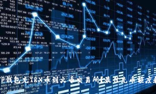 如何通过TP钱包充TRX币到火币交易所?最佳充币额度和步骤详解