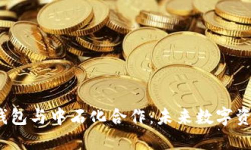 去中心化TP钱包与中石化合作:未来数字资产管理新趋势