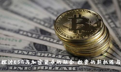 深入探讨ESG与加密货币的融合:投资的新机遇与挑战
