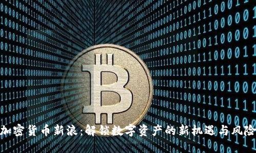 加密货币新浪:解锁数字资产的新机遇与风险