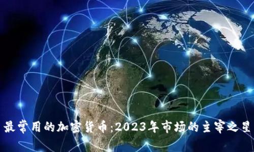 最常用的加密货币:2023年市场的主宰之星
