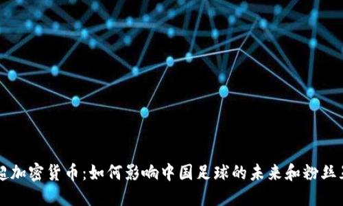 中超加密货币:如何影响中国足球的未来和粉丝互动