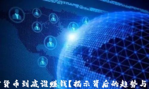 
加密货币到底谁赚钱？揭示背后的趋势与策略