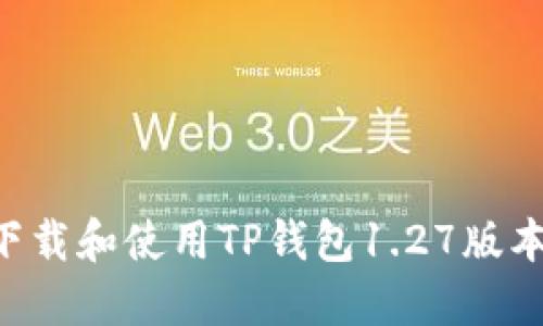 如何安全下载和使用TP钱包1.27版本:全面指南