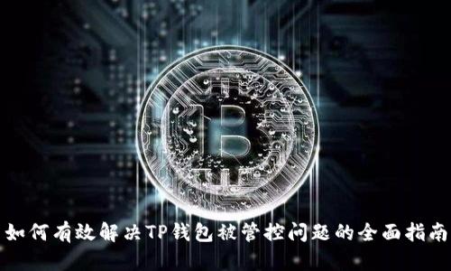 如何有效解决TP钱包被管控问题的全面指南