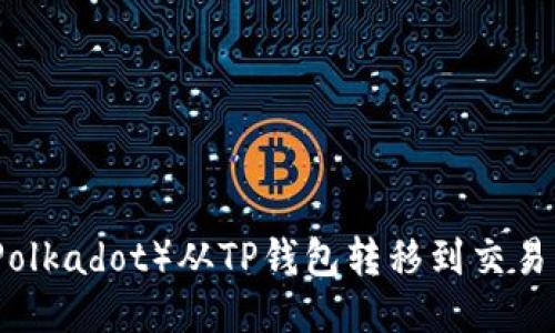 如何将波卡(Polkadot)从TP钱包转移到交易所的详细指南