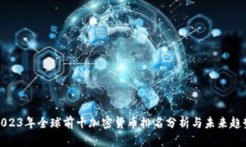 2023年全球前十加密货币排名分析与未来趋势