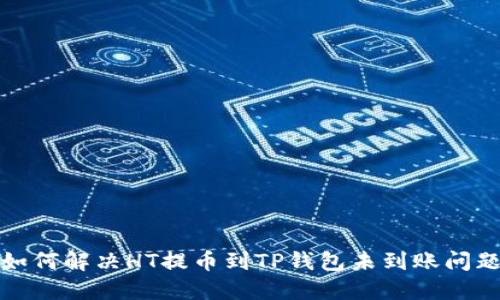 如何解决HT提币到TP钱包未到账问题