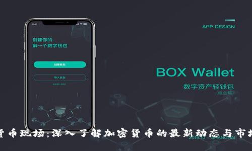 加密货币现场:深入了解加密货币的最新动态与市场趋势