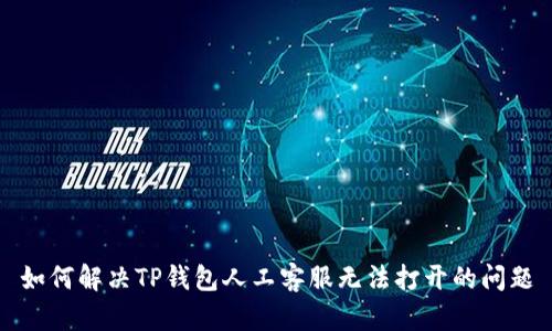 如何解决TP钱包人工客服无法打开的问题