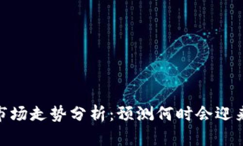 加密货币市场走势分析:预测何时会迎来上涨机会